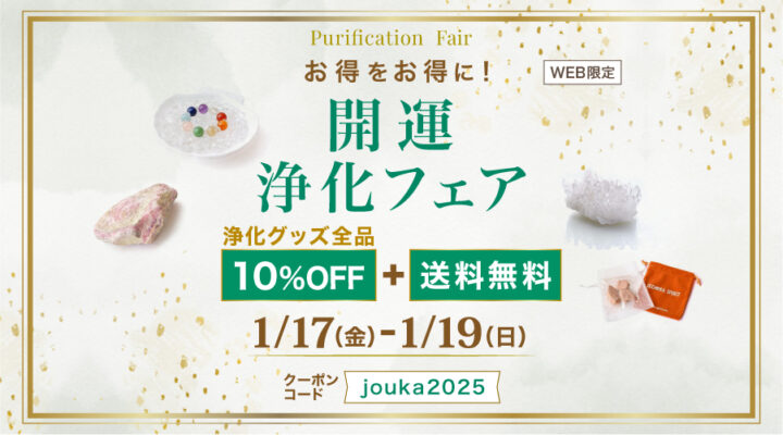 1/17~19 お得をお得に! 開運 浄化フェア WEB限定:浄化グッズ全品 10%OFF+送料無料!!